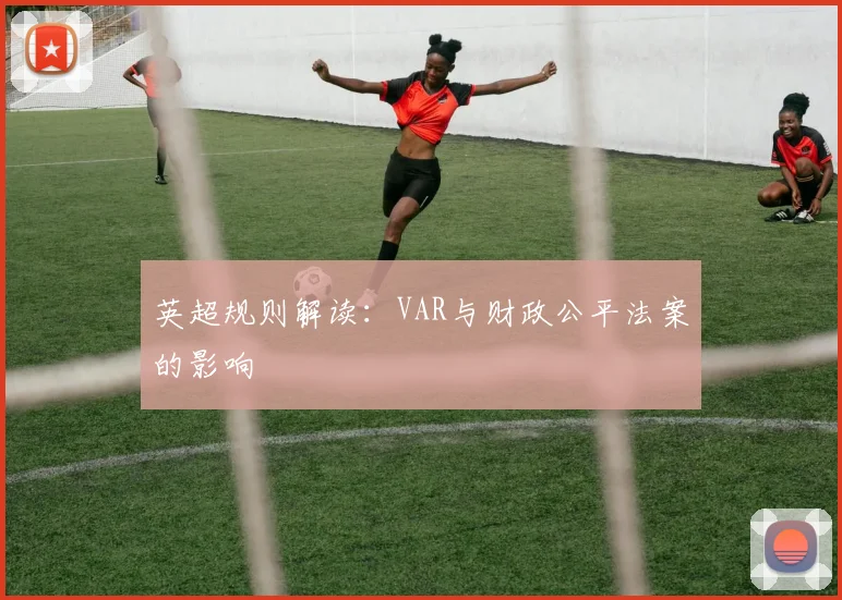 英超规则解读：VAR与财政公平法案的影响