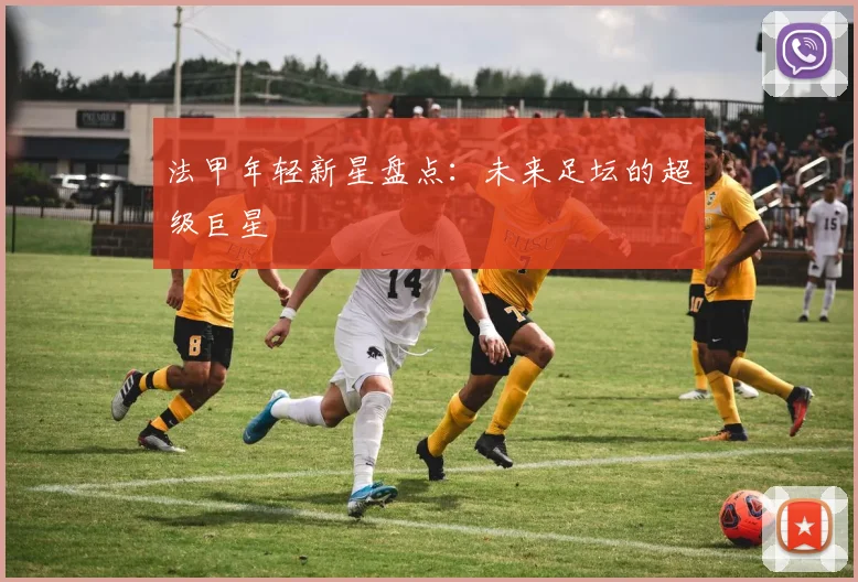 法甲年轻新星盘点：未来足坛的超级巨星