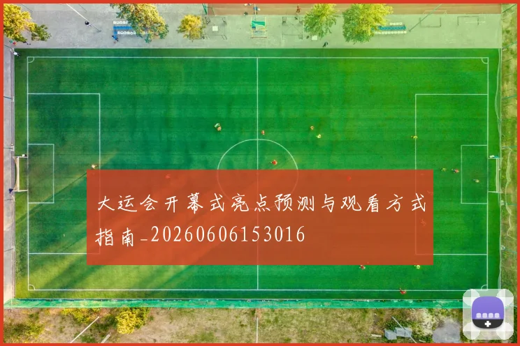 大运会开幕式亮点预测与观看方式指南_20260606153016