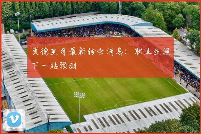 莫德里奇最新转会消息：职业生涯下一站预测