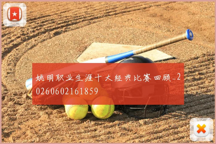 姚明职业生涯十大经典比赛回顾_20260602161859