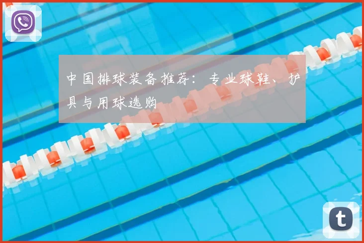 中国排球装备推荐：专业球鞋、护具与用球选购