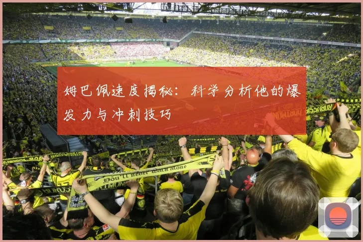 姆巴佩速度揭秘：科学分析他的爆发力与冲刺技巧