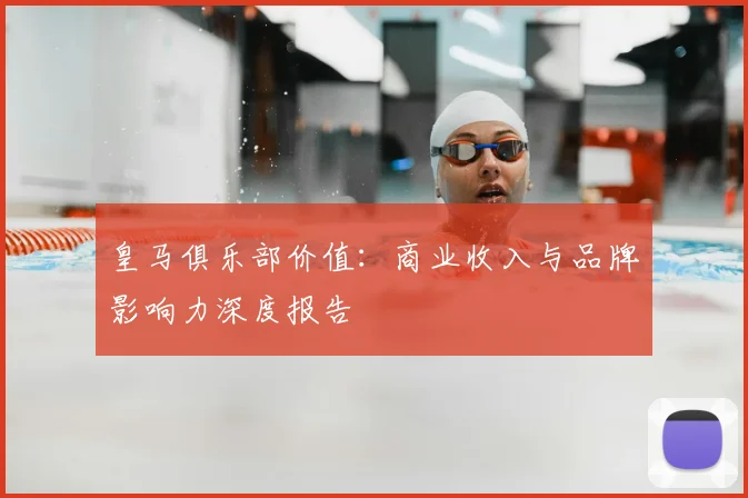 皇马俱乐部价值：商业收入与品牌影响力深度报告