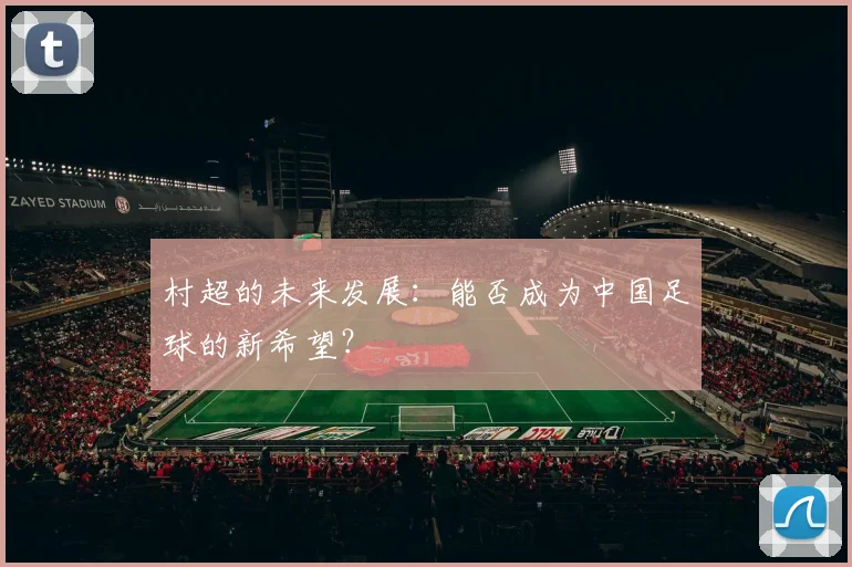 村超的未来发展:能否成为中国足球的新希望?