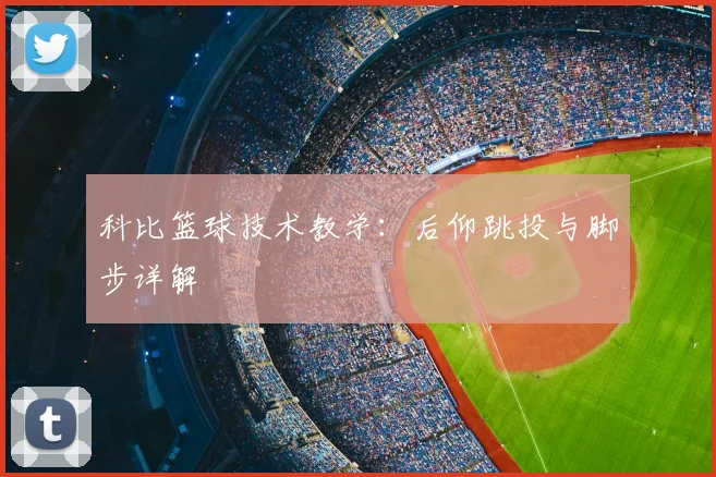 科比篮球技术教学：后仰跳投与脚步详解