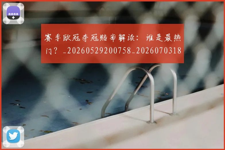 赛季欧冠夺冠赔率解读：谁是最热门？_20260529200758_20260703182013
