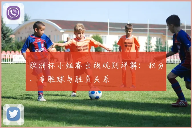 欧洲杯小组赛出线规则详解：积分、净胜球与胜负关系
