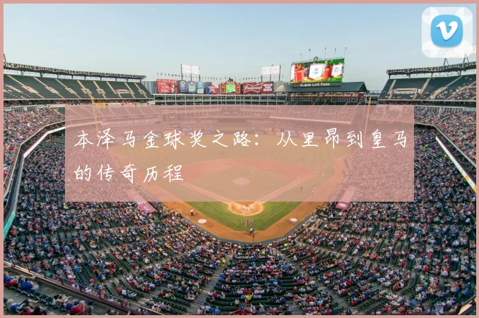 本泽马金球奖之路：从里昂到皇马的传奇历程