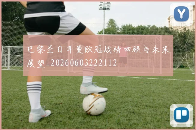 巴黎圣日耳曼欧冠战绩回顾与未来展望_20260603222112