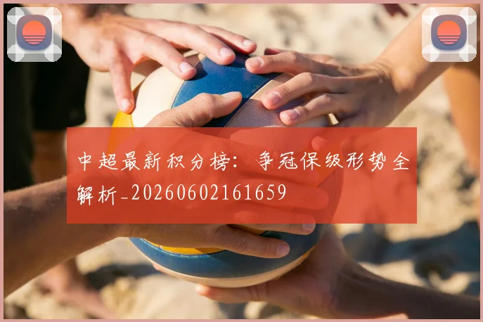 中超最新积分榜：争冠保级形势全解析_20260602161659