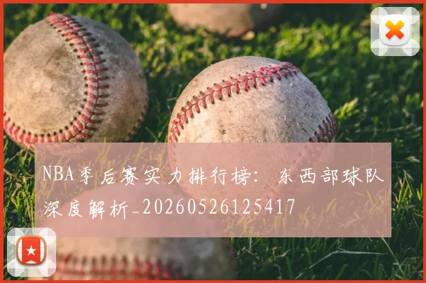 NBA季后赛实力排行榜：东西部球队深度解析_20260526125417
