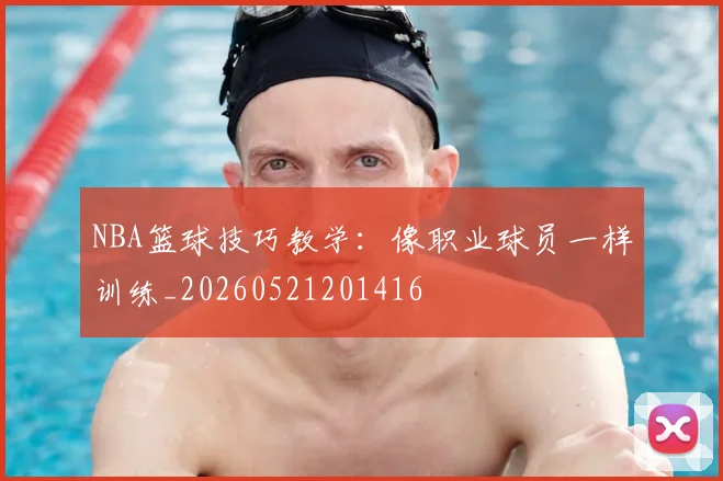 NBA篮球技巧教学:像职业球员一样训练_20260521201416