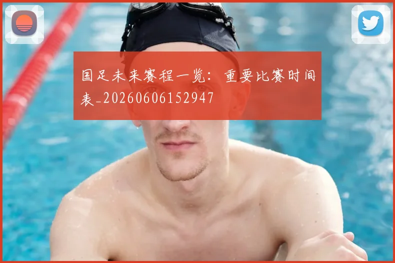 国足未来赛程一览：重要比赛时间表_20260606152947