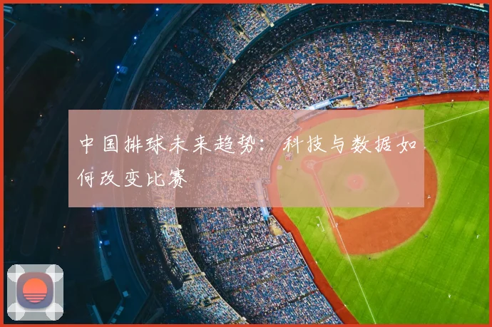 中国排球未来趋势：科技与数据如何改变比赛