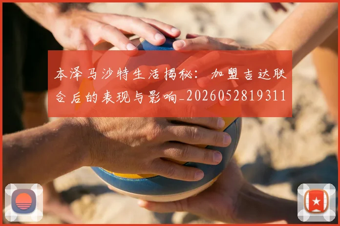 本泽马沙特生活揭秘：加盟吉达联合后的表现与影响_20260528193118