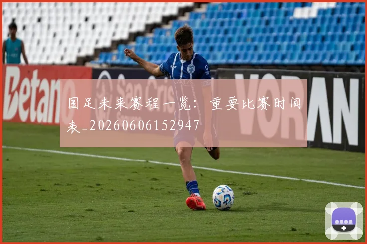 国足未来赛程一览：重要比赛时间表_20260606152947