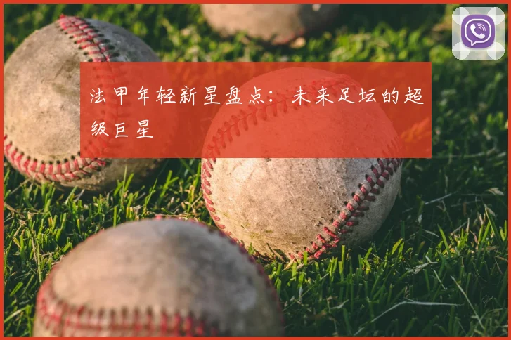 法甲年轻新星盘点：未来足坛的超级巨星