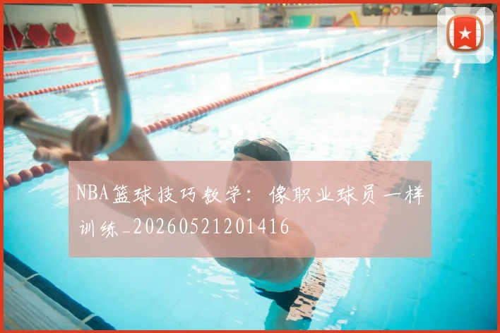 NBA篮球技巧教学:像职业球员一样训练_20260521201416