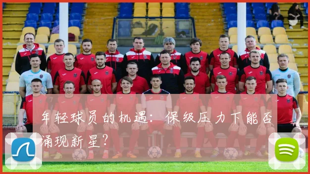 年轻球员的机遇：保级压力下能否涌现新星？