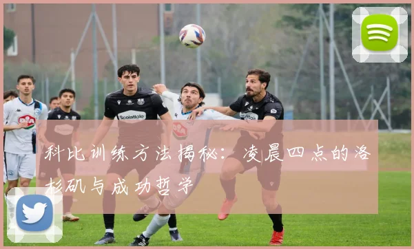科比训练方法揭秘：凌晨四点的洛杉矶与成功哲学