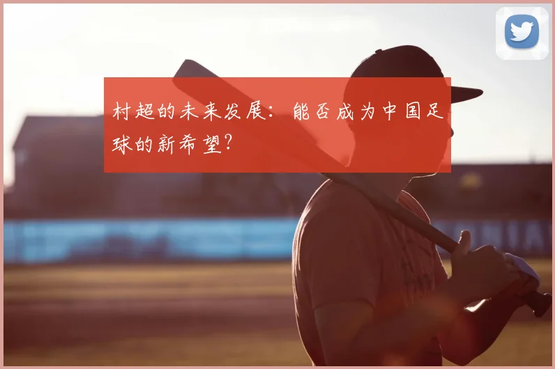 村超的未来发展:能否成为中国足球的新希望?