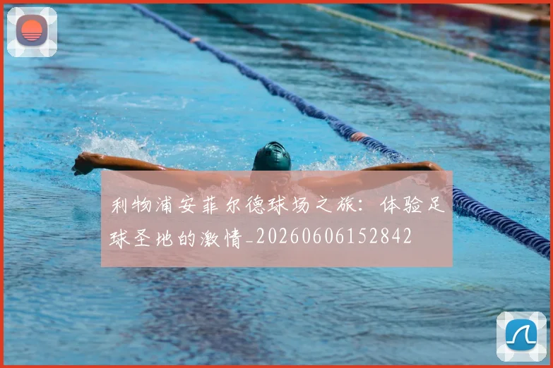 利物浦安菲尔德球场之旅：体验足球圣地的激情_20260606152842