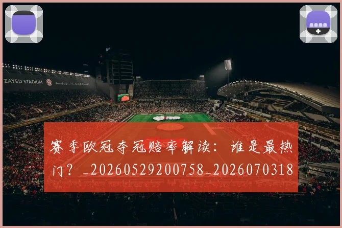 赛季欧冠夺冠赔率解读：谁是最热门？_20260529200758_20260703182013