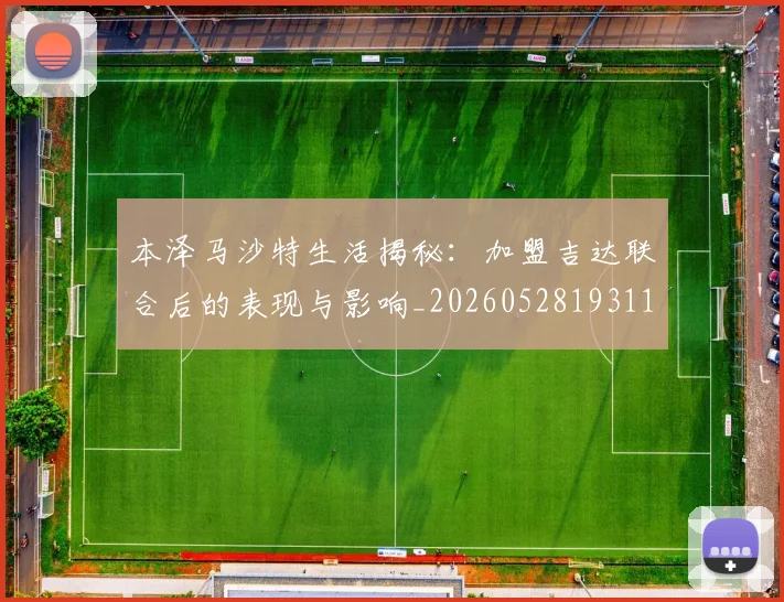 本泽马沙特生活揭秘：加盟吉达联合后的表现与影响_20260528193118