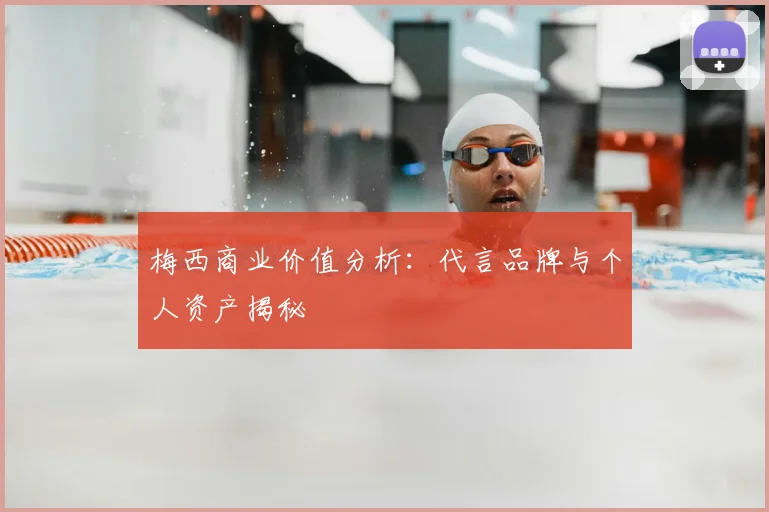 梅西商业价值分析：代言品牌与个人资产揭秘