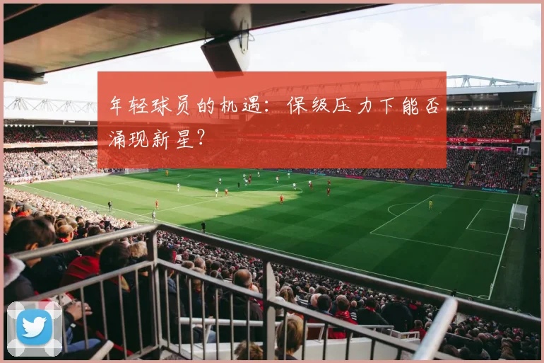 年轻球员的机遇：保级压力下能否涌现新星？