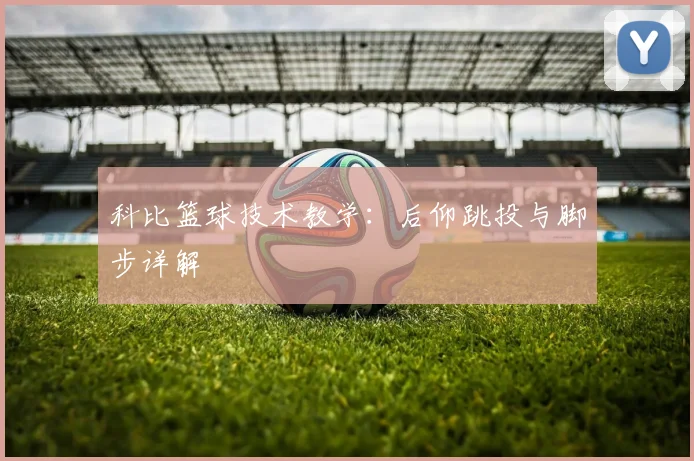 科比篮球技术教学：后仰跳投与脚步详解
