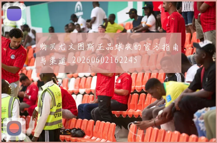 购买尤文图斯正品球衣的官方指南与渠道_20260602162245