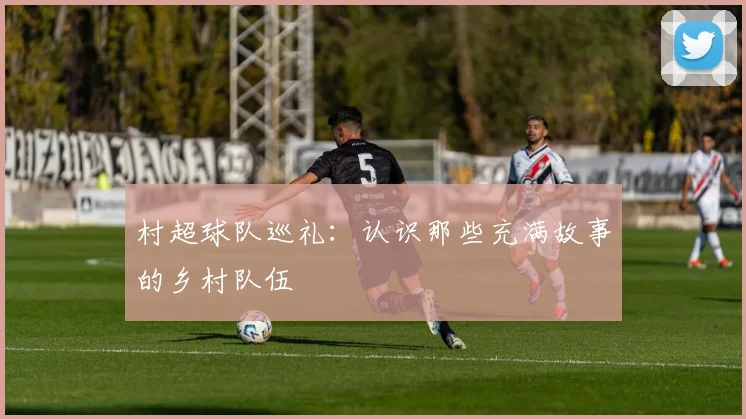 村超球队巡礼:认识那些充满故事的乡村队伍