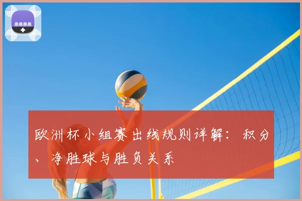 欧洲杯小组赛出线规则详解：积分、净胜球与胜负关系
