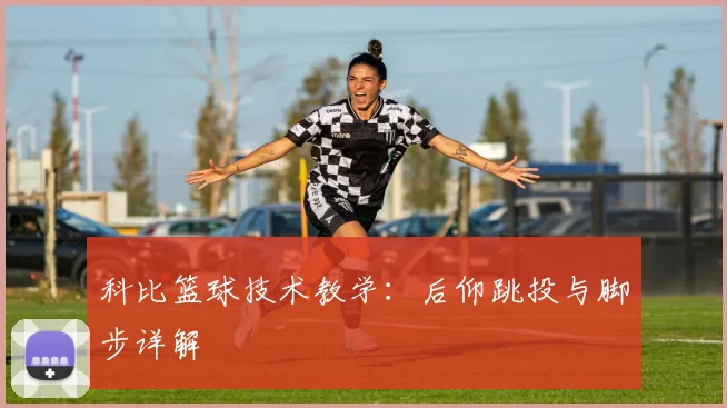 科比篮球技术教学：后仰跳投与脚步详解