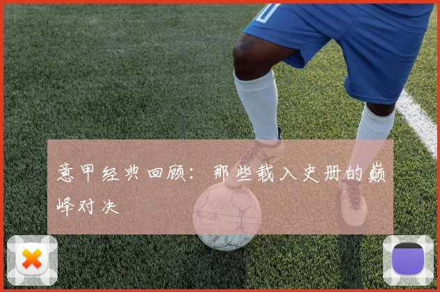 意甲经典回顾：那些载入史册的巅峰对决