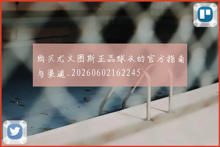 购买尤文图斯正品球衣的官方指南与渠道_20260602162245