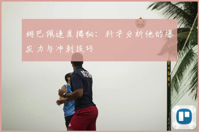姆巴佩速度揭秘：科学分析他的爆发力与冲刺技巧
